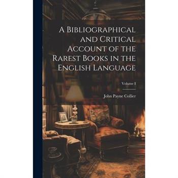 A Bibliographical and Critical Account of the Rarest Books in the English Language; Volume I