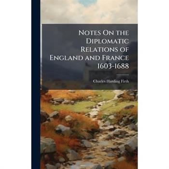Notes On the Diplomatic Relations of England and France 1603-1688