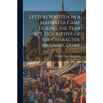 Letters Written in a Mahratta Camp During the Year 1809, Descriptive of the Character, Manners, Dome