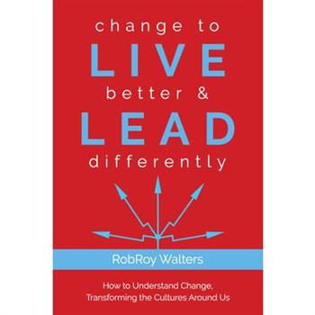 Change to Live Better & Lead DifferentlyHow to Understand Change, Transforming the Culture