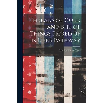 Threads of Gold and Bits of Things Picked up in Life’s Pathway Threads of Gold and Bits of Things Picked up in Life’s Pathway
