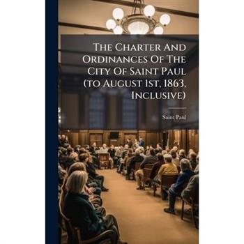 The Charter And Ordinances Of The City Of Saint Paul (to August 1st, 1863, Inclusive)