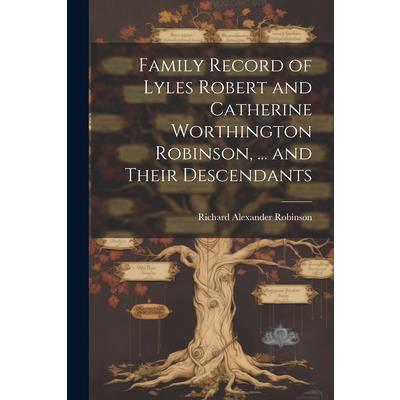 Family Record of Lyles Robert and Catherine Worthington Robinson, ... and Their Descendants