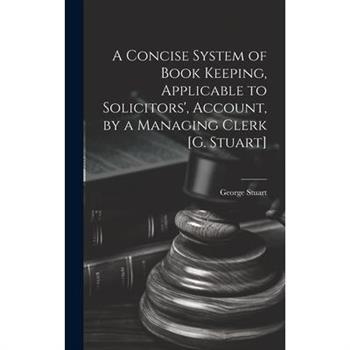 A Concise System of Book Keeping, Applicable to Solicitors', Account, by a Managing Clerk [G. Stuart]