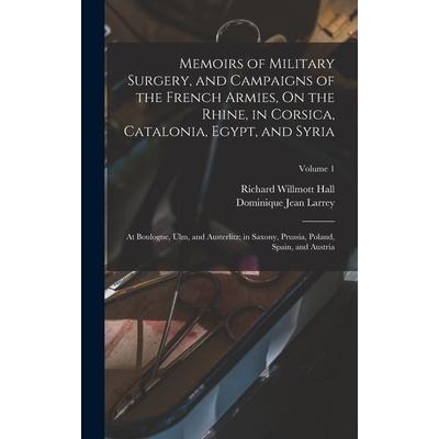 Memoirs of Military Surgery, and Campaigns of the French Armies, On the Rhine, in Corsica, Catalonia, Egypt, and Syria; at Boulogne, Ulm, and Austerlitz; in Saxony, Prussia, Poland, Spain, and Austria