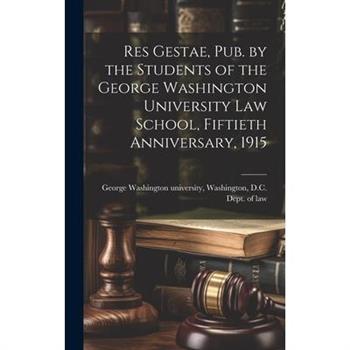 Res Gestae, Pub. by the Students of the George Washington University Law School, Fiftieth Anniversary, 1915