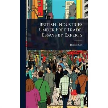 British Industries Under Free Trade; Essays by Experts
