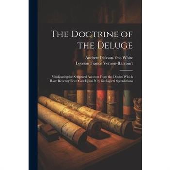 The Doctrine of the Deluge; Vindicating the Scriptural Account From the Doubts Which Have Recently Been Cast Upon it by Geological Speculations