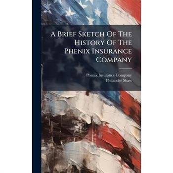A Brief Sketch Of The History Of The Phenix Insurance Company