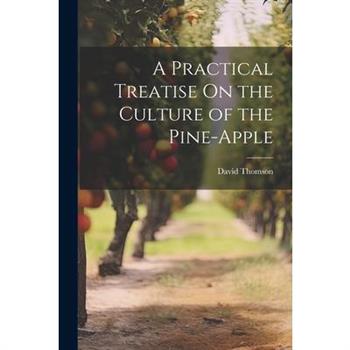 A Practical Treatise On the Culture of the Pine-Apple