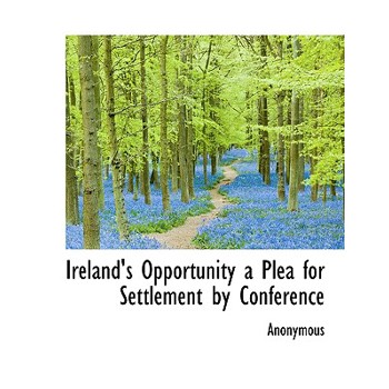 Ireland’s Opportunity a Plea for Settlement by Conference