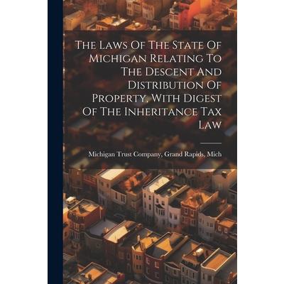 The Laws Of The State Of Michigan Relating To The Descent And Distribution Of Property, With Digest Of The Inheritance Tax Law