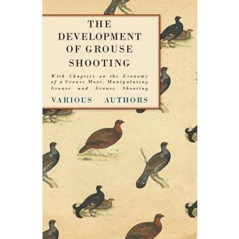 The Development of Grouse Shooting - With Chapters on the Economy of a Grouse Moor, Manipulating Grouse and Grouse Shooting