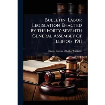 Bulletin. Labor Legislation Enacted by the Forty-seventh General Assembly of Illinois, 1911
