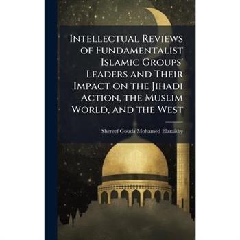 Intellectual Reviews of Fundamentalist Islamic Groups' Leaders and Their Impact on the Jihadi Action, the Muslim World, and the West