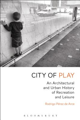 City of play :  an architectural and urban history of recreation and leisure /