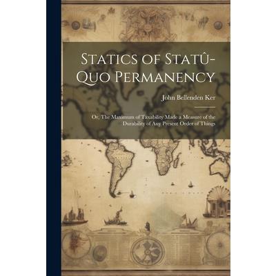 Statics of Stat羶-quo Permanency; or, The Maximum of Taxability Made a Measure of the Durability of any Present Order of Things