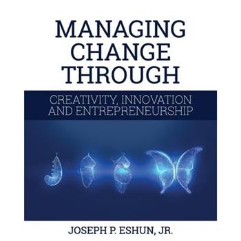 Managing Change Through Creativity, Innovation, and Entrepreneurship