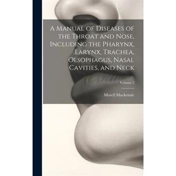 A Manual of Diseases of the Throat and Nose, Including the Pharynx, Larynx, Trachea, Oesophagus, Nasal Cavities, and Neck; Volume 2