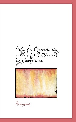 Ireland’s Opportunity a Plea for Settlement by Conference