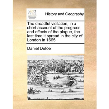 The Dreadful Visitation, in a Short Account of the Progress and Effects of the Plague, the Last Time It Spread in the City of London in 1665