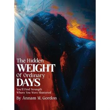 THE Hidden WEIGHT Of Ordinary DAYS