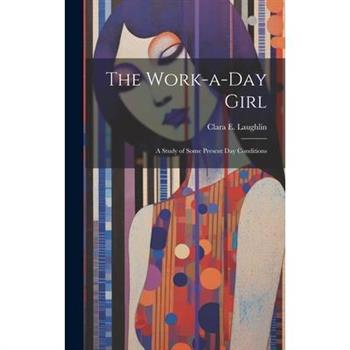 The Work-a-day Girl; a Study of Some Present day Conditions