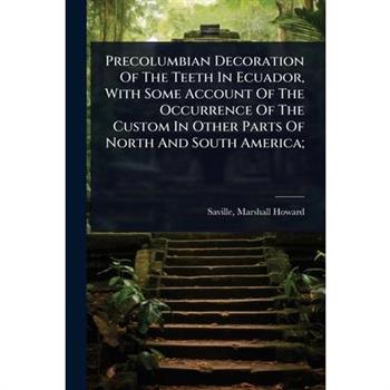 Precolumbian Decoration Of The Teeth In Ecuador, With Some Account Of The Occurrence Of The Custom In Other Parts Of North And South America;