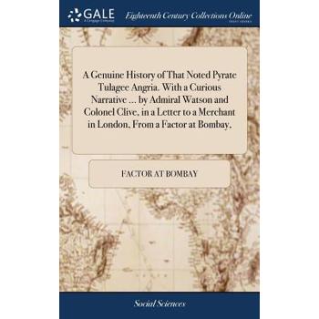 A Genuine History of That Noted Pyrate Tulagee Angria. with a Curious Narrative ... by Admiral Watson and Colonel Clive, in a Letter to a Merchant in London, from a Factor at Bombay,