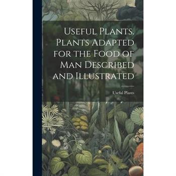 Useful Plants. Plants Adapted for the Food of Man Described and Illustrated
