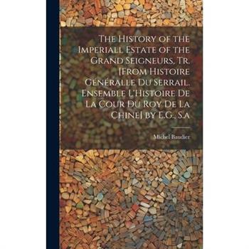 The History of the Imperiall Estate of the Grand Seigneurs, Tr. [From Histoire G矇n矇ralle Du Serrail. Ensemble L’Histoire De La Cour Du Roy De La Chine] by E.G., S.a