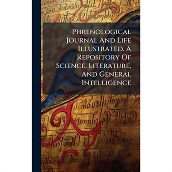 Phrenological Journal And Life Illustrated. A Repository Of Science, Literature, And General Intelligence