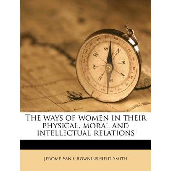 The Ways of Women in Their Physical, Moral and Intellectual Relations