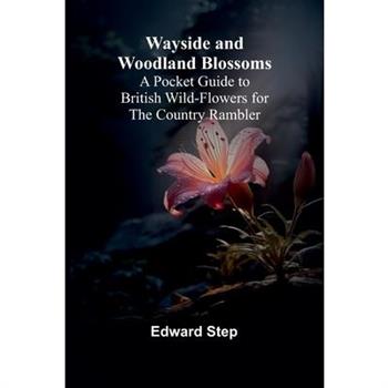 Wayside And Woodland Blossoms; A Pocket Guide To British Wild-Flowers For The Country Rambler