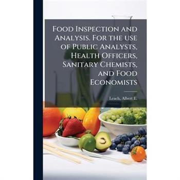 Food Inspection and Analysis. For the use of Public Analysts, Health Officers, Sanitary Chemists, and Food Economists