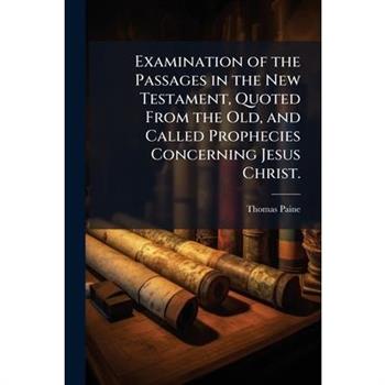 Examination of the Passages in the New Testament, Quoted From the Old, and Called Prophecies Concerning Jesus Christ.