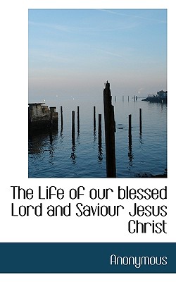 The Life of Our Blessed Lord and Saviour Jesus Christ