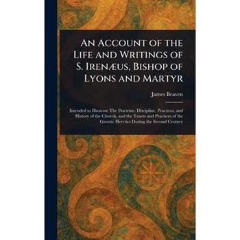 An Account of the Life and Writings of S. Iren疆us, Bishop of Lyons and Martyr