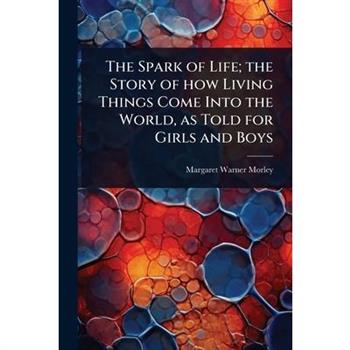 The Spark of Life; the Story of how Living Things Come Into the World, as Told for Girls and Boys