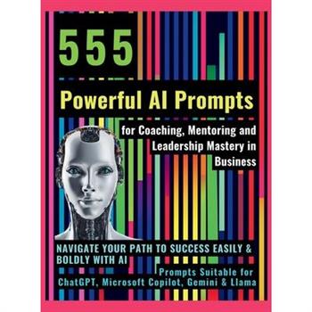 555 Powerful AI Prompts for Coaching, Mentoring and Leadership Mastery in Business