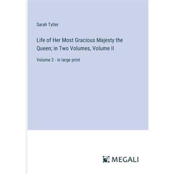 Life of Her Most Gracious Majesty the Queen; in Two Volumes, Volume II