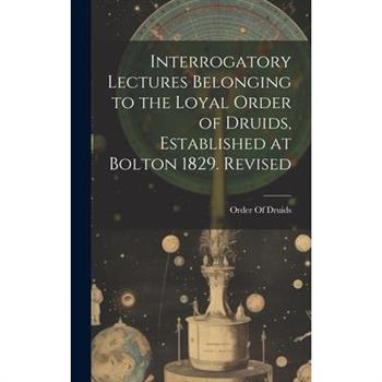 Interrogatory Lectures Belonging to the Loyal Order of Druids, Established at Bolton 1829. Revised