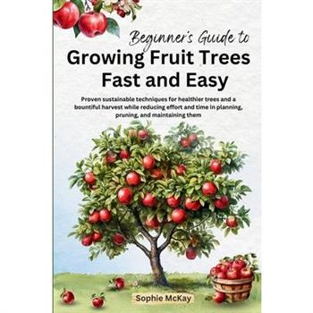Beginner's Guide to Growing Fruit Trees Fast and Easy