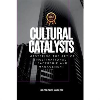 Cultural Catalysts, Mastering the Art of Multinational Leadership and Management