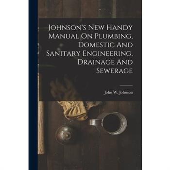 Johnson's New Handy Manual On Plumbing, Domestic And Sanitary Engineering, Drainage And Sewerage