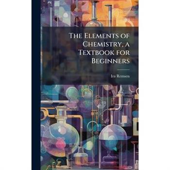 The Elements of Chemistry, a Textbook for Beginners