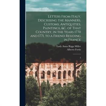 Letters From Italy, Describing the Manners, Customs, Antiquities, Paintings, &c. of That Country, in the Years 1770 and 1771, to a Friend Residing in France