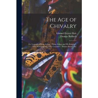 The age of Chivalry; or, Legends of King Arthur; King Arthur and his Knights, The Mabinogeon, The Crusades, Robin Hood, Etc