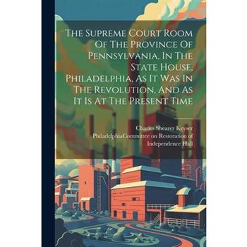 The Supreme Court Room Of The Province Of Pennsylvania, In The State House, Philadelphia, As It Was In The Revolution, And As It Is At The Present Time