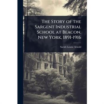 The Story of the Sargent Industrial School at Beacon, New York, 1891-1916